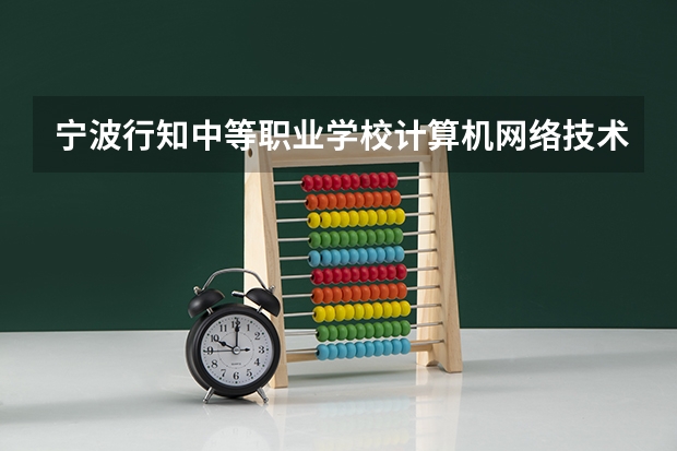 宁波行知中等职业学校计算机网络技术学习课程以及专业能力有哪些
