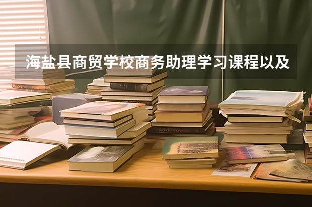 海盐县商贸学校商务助理学习课程以及专业能力有哪些