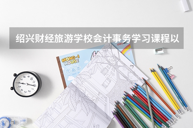 绍兴财经旅游学校会计事务学习课程以及专业能力有哪些