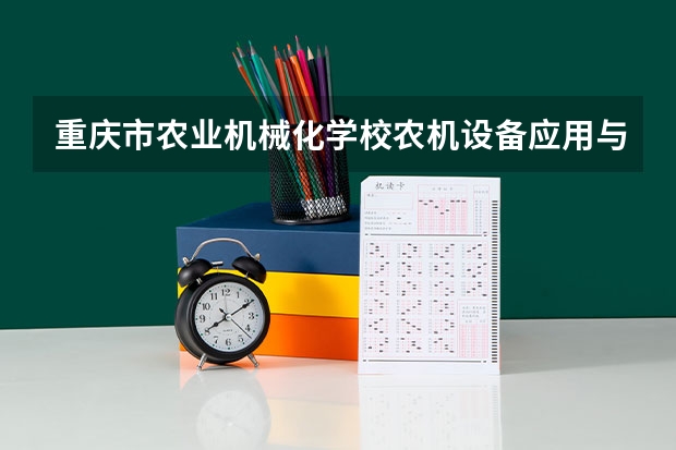 重庆市农业机械化学校农机设备应用与维修学习课程以及专业能力有哪些