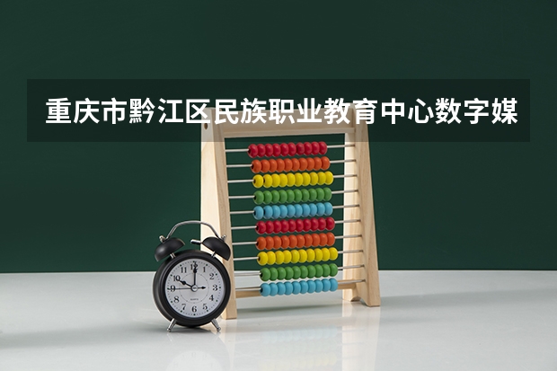重庆市黔江区民族职业教育中心数字媒体技术应用学习课程以及专业能力有哪些