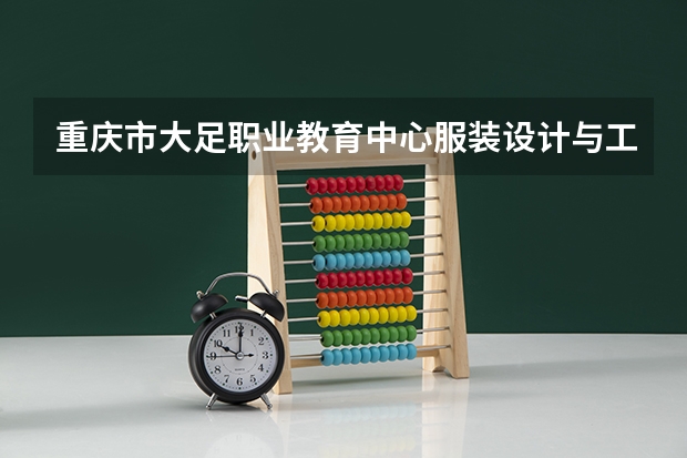 重庆市大足职业教育中心服装设计与工艺学习课程以及专业能力有哪些