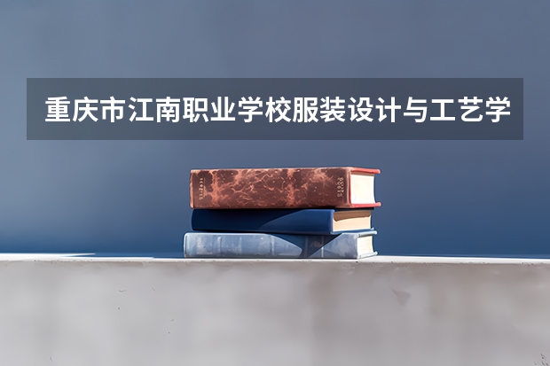 重庆市江南职业学校服装设计与工艺学习课程以及专业能力有哪些