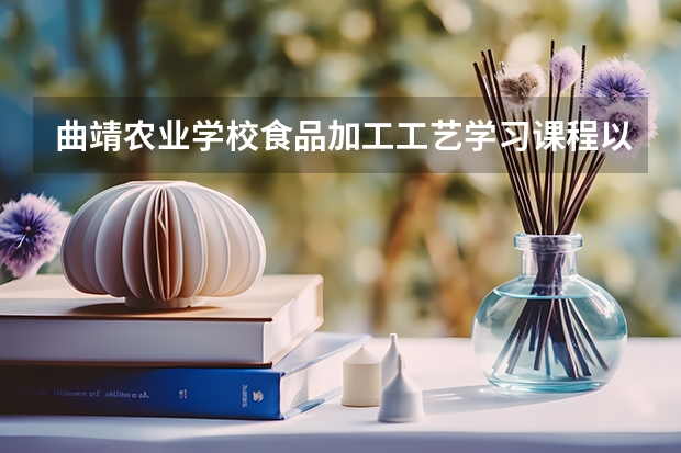 曲靖农业学校食品加工工艺学习课程以及专业能力有哪些
