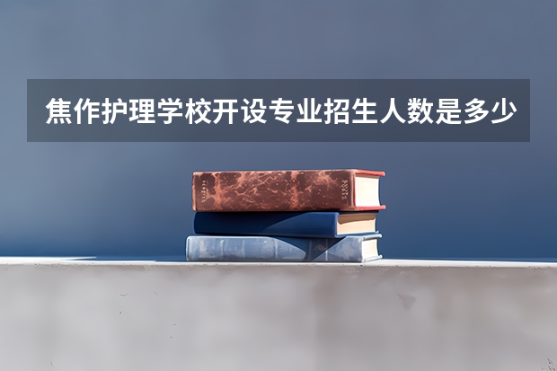 焦作护理学校开设专业招生人数是多少