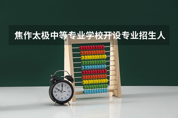 焦作太极中等专业学校开设专业招生人数是多少
