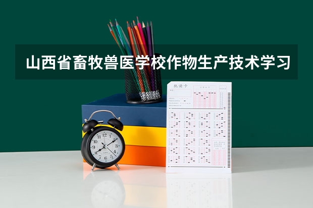 山西省畜牧兽医学校作物生产技术学习课程以及专业能力有哪些