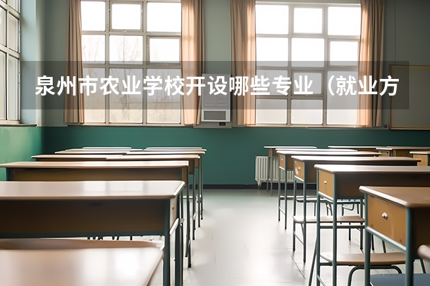 泉州市农业学校开设哪些专业（就业方向）