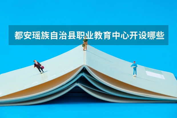 都安瑶族自治县职业教育中心开设哪些专业（就业方向）