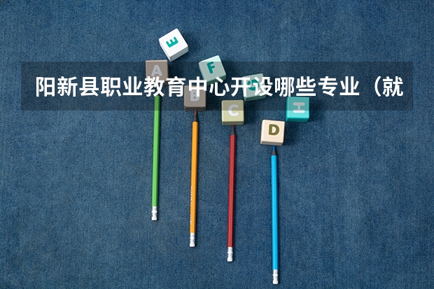 阳新县职业教育中心开设哪些专业（就业方向）