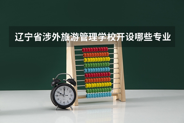 辽宁省涉外旅游管理学校开设哪些专业（就业方向）