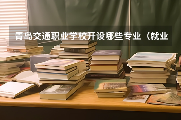 青岛交通职业学校开设哪些专业（就业方向）