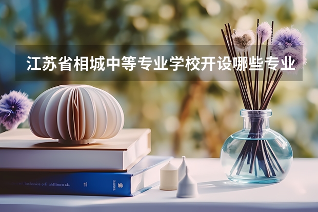 江苏省相城中等专业学校开设哪些专业（就业方向）