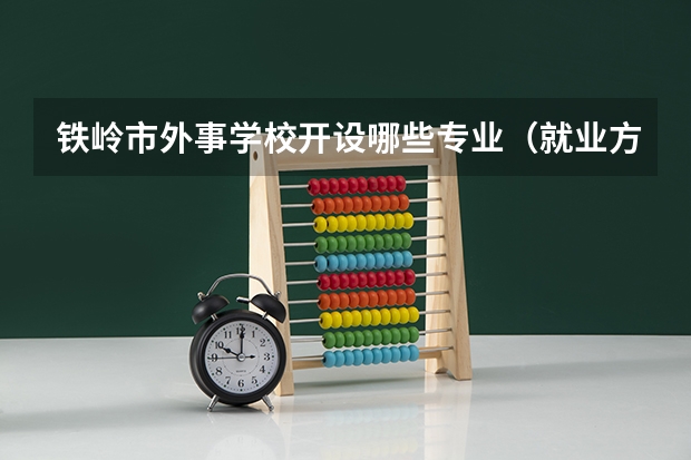 铁岭市外事学校开设哪些专业（就业方向）