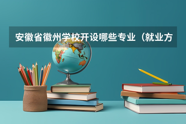 安徽省徽州学校开设哪些专业（就业方向）