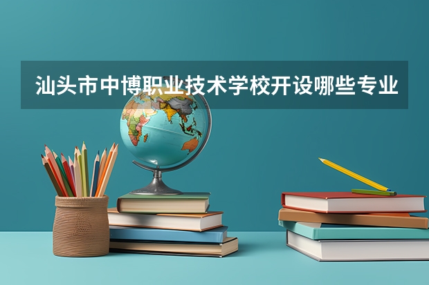 汕头市中博职业技术学校开设哪些专业（就业方向）