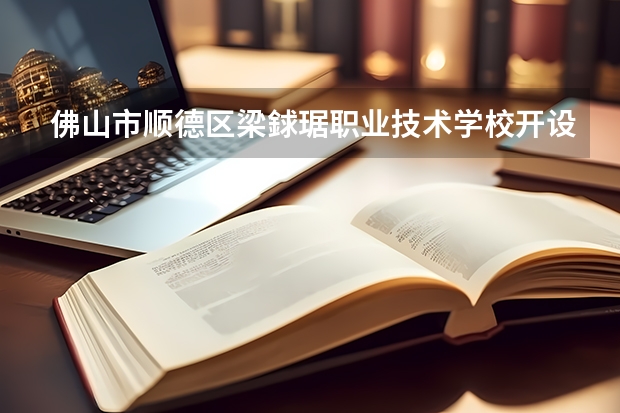 佛山市顺德区梁銶琚职业技术学校开设哪些专业（就业方向）