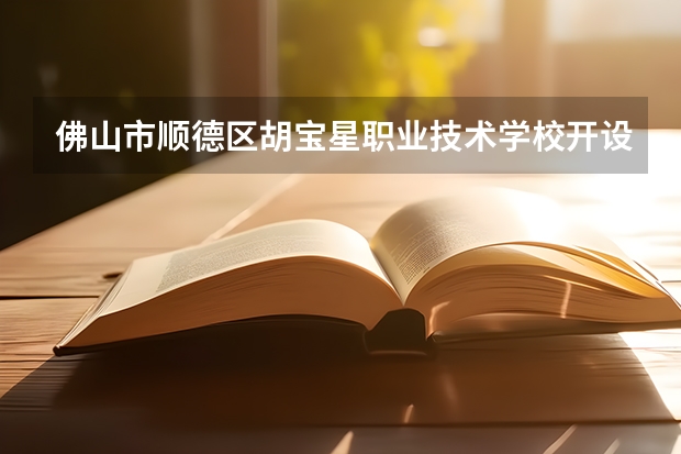 佛山市顺德区胡宝星职业技术学校开设哪些专业（就业方向）
