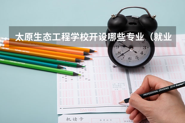太原生态工程学校开设哪些专业（就业方向）