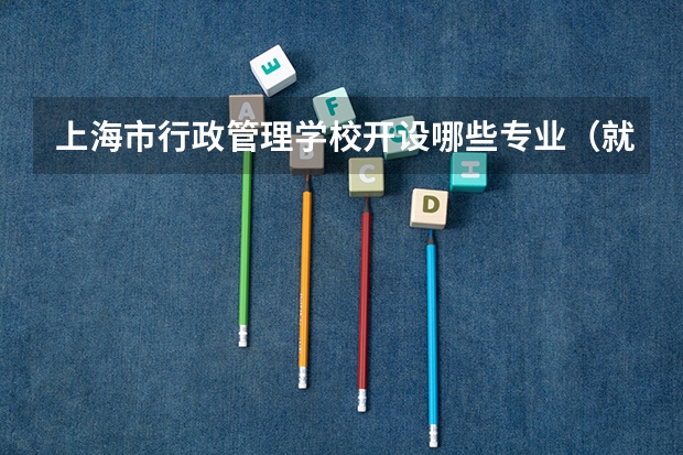 上海市行政管理学校开设哪些专业（就业方向）