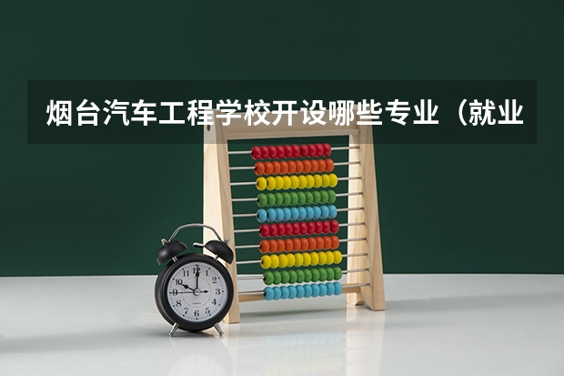 烟台汽车工程学校开设哪些专业（就业方向）