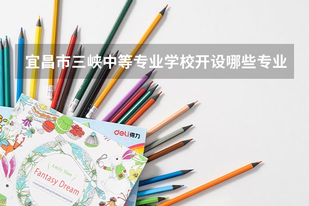 宜昌市三峡中等专业学校开设哪些专业（就业方向）
