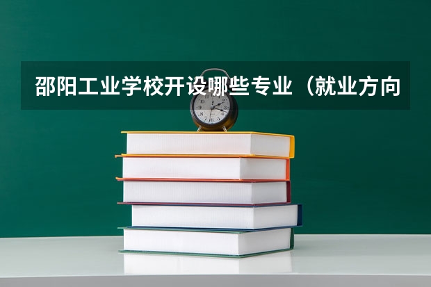 邵阳工业学校开设哪些专业（就业方向）