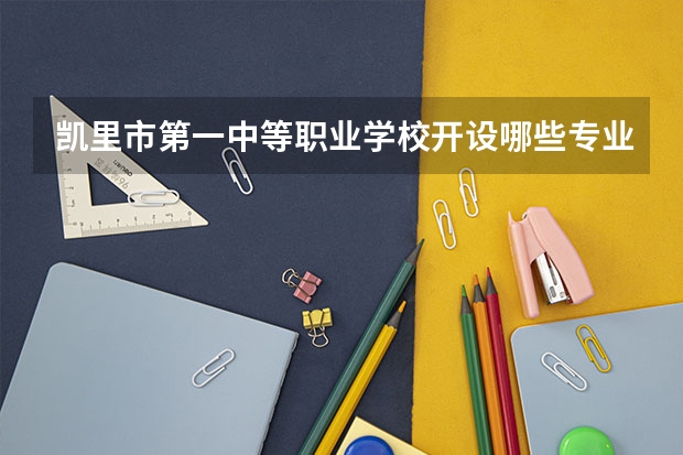 凯里市第一中等职业学校开设哪些专业（就业方向）