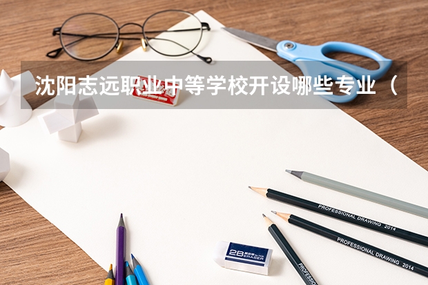 沈阳志远职业中等学校开设哪些专业（就业方向）