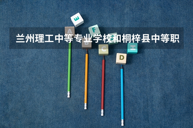 兰州理工中等专业学校和桐梓县中等职业学校 综合对比哪个好
