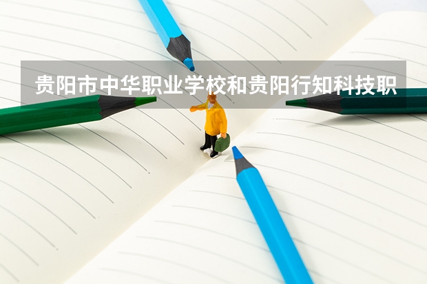 贵阳市中华职业学校和贵阳行知科技职业学校 综合对比哪个好