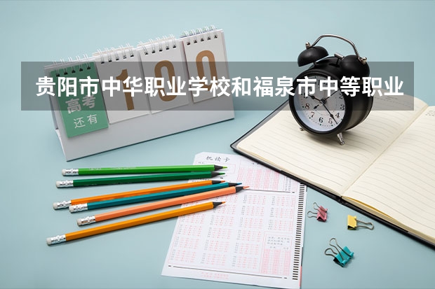 贵阳市中华职业学校和福泉市中等职业学校 综合对比哪个好