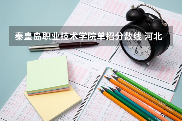 秦皇岛职业技术学院单招分数线 河北对外经贸职业学院第十类单招分数线