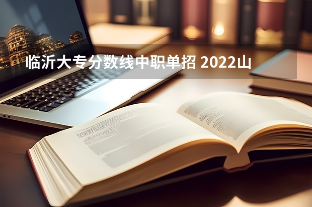 临沂大专分数线中职单招 2022山东单招学校及分数线