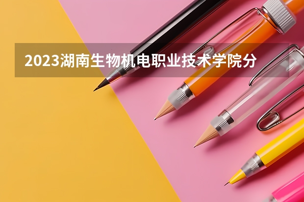 2023湖南生物机电职业技术学院分数线最低是多少