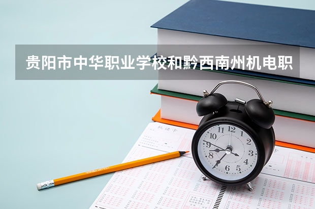 贵阳市中华职业学校和黔西南州机电职业技术学校 综合对比哪个好