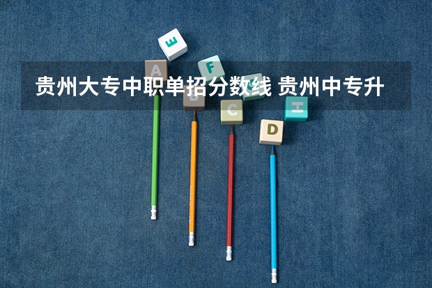 贵州大专中职单招分数线 贵州中专升大专录取分数线