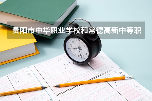 贵阳市中华职业学校和常德高新中等职业技术学校 综合对比哪个好
