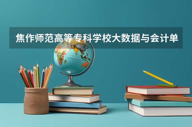 焦作师范高等专科学校大数据与会计单招最低分数 焦作师范高等专科学校中职生单招录取分数线
