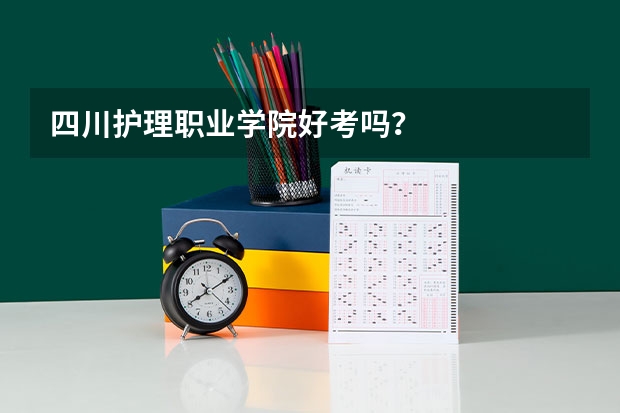 四川护理职业学院好考吗？