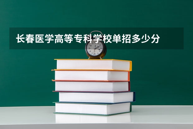 长春医学高等专科学校单招多少分