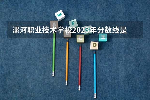 漯河职业技术学校2023年分数线是多少？