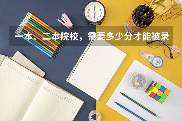一本、二本院校，需要多少分才能被录取？