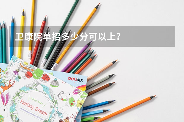 卫康院单招多少分可以上？