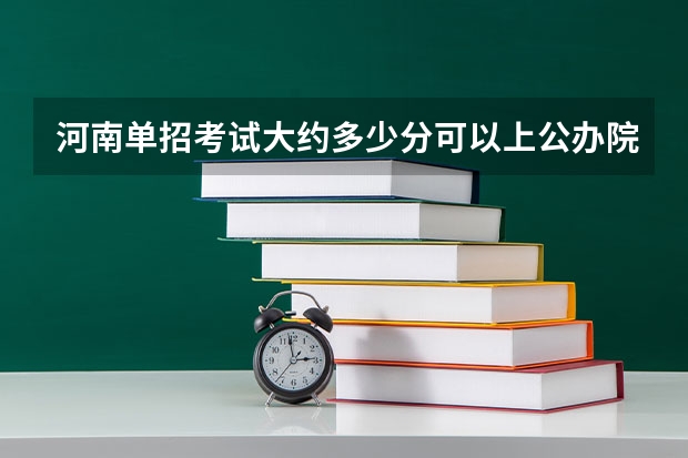 河南单招考试大约多少分可以上公办院校