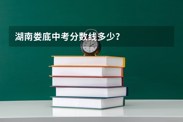 湖南娄底中考分数线多少？