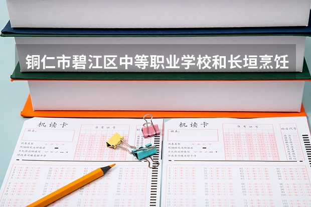 铜仁市碧江区中等职业学校和长垣烹饪职业技术学院中专部 综合对比哪个好