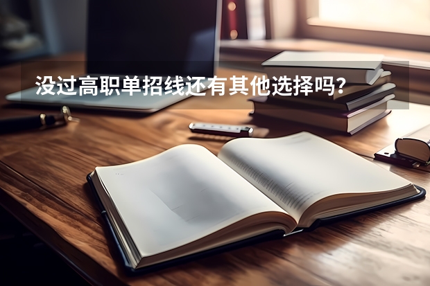 没过高职单招线还有其他选择吗？