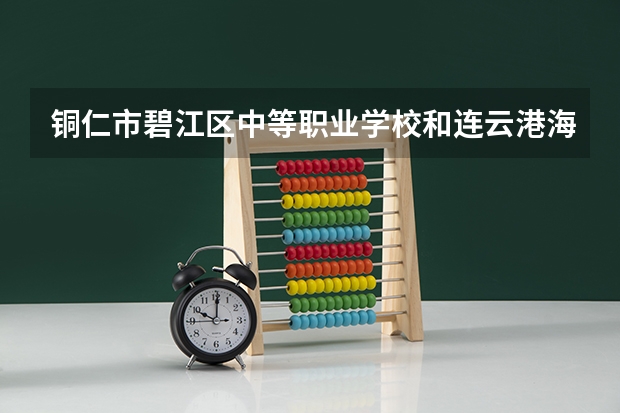 铜仁市碧江区中等职业学校和连云港海州中等专业学校 综合对比哪个好