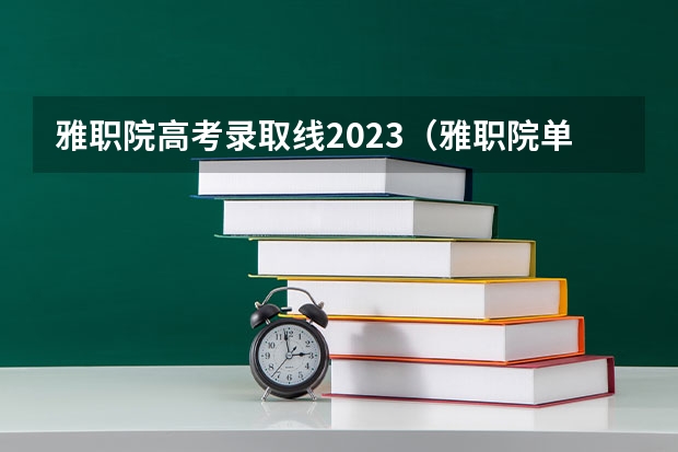雅职院高考录取线2023（雅职院单招录取线2023）